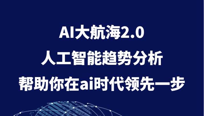 AI大航海2.0，人工智能趋势分析，帮助你在ai时代领先一步副业基地_极客搞钱_中创网_福缘网_冒泡网_资源整合平台副业基地
