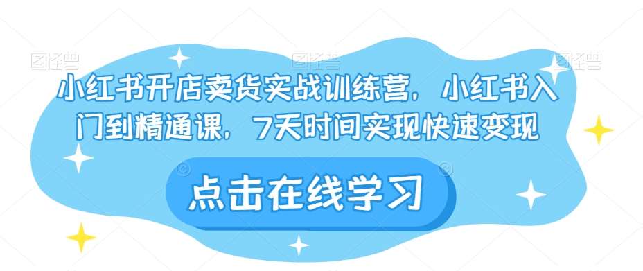小红书开店卖货实战训练营，小红书入门到精通课，7天时间实现快速变现副业基地_极客搞钱_中创网_福缘网_冒泡网_资源整合平台副业基地