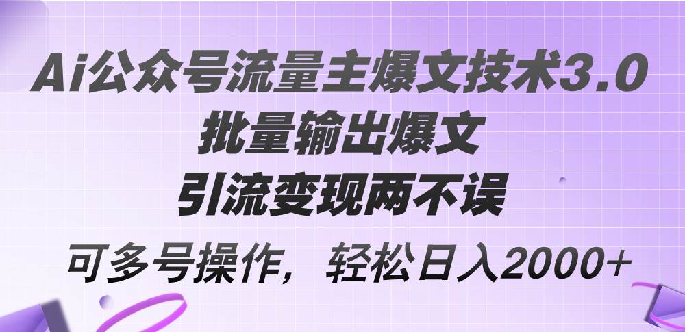 （12051期）Ai公众号流量主爆文技术3.0，批量输出爆文，引流变现两不误，多号操作…副业基地_极客搞钱_中创网_福缘网_冒泡网_资源整合平台副业基地