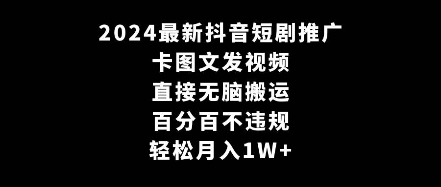 2024最新抖音短剧推广，卡图文发视频，直接无脑搬，百分百不违规，轻松月入1W+副业基地_极客搞钱_中创网_福缘网_冒泡网_资源整合平台副业基地