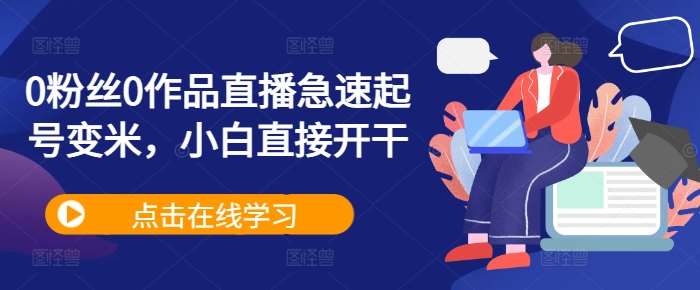 0粉丝0作品直播急速起号变米，小白直接开干副业基地_极客搞钱_中创网_福缘网_冒泡网_资源整合平台副业基地