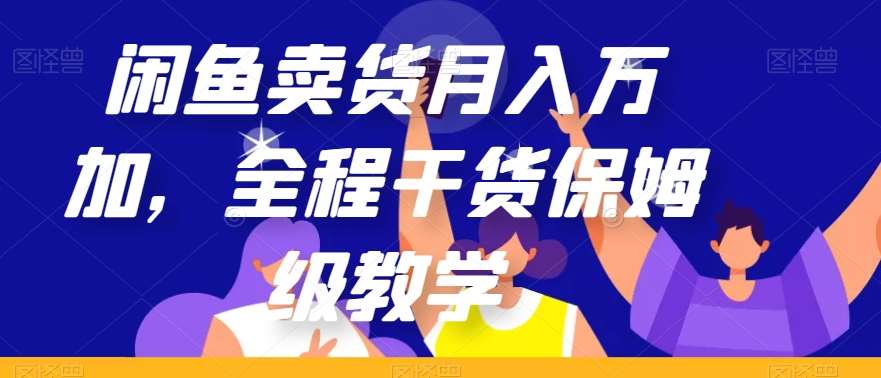 闲鱼卖货月入万加，全程干货保姆级教学【揭秘】副业基地_极客搞钱_中创网_福缘网_冒泡网_资源整合平台副业基地