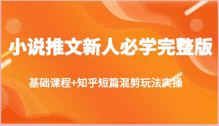 小说推文新人必学完整版，基础课程+知乎短篇混剪玩法实操副业基地_极客搞钱_中创网_福缘网_冒泡网_资源整合平台副业基地
