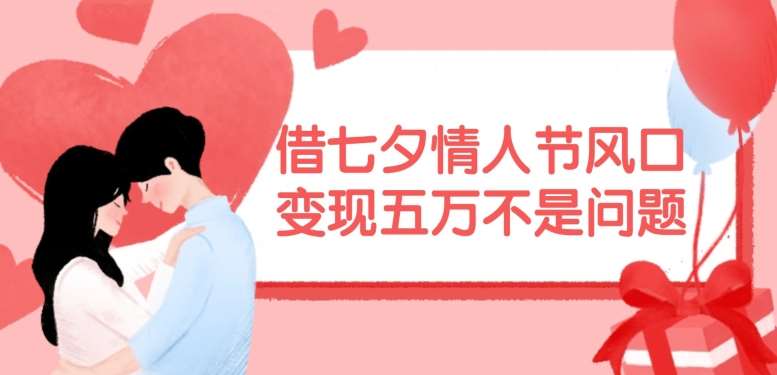 借七夕情人节风口，现在需求量爆棚，变现五万不是问题【揭秘】副业基地_极客搞钱_中创网_福缘网_冒泡网_资源整合平台副业基地