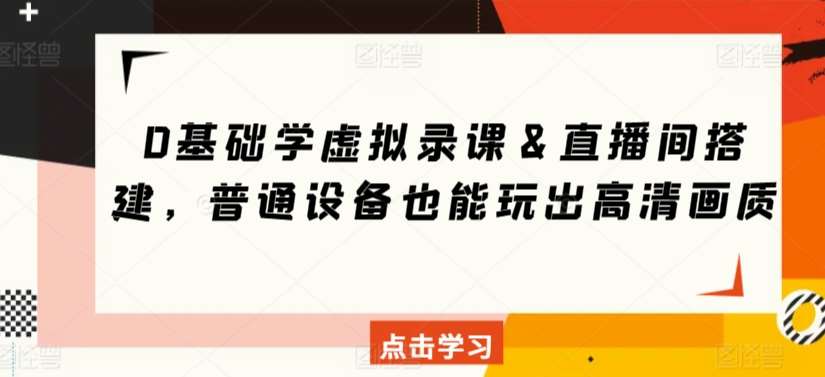 0基础学虚拟录课＆直播间搭建，普通设备也能玩出高清画质副业基地_极客搞钱_中创网_福缘网_冒泡网_资源整合平台副业基地