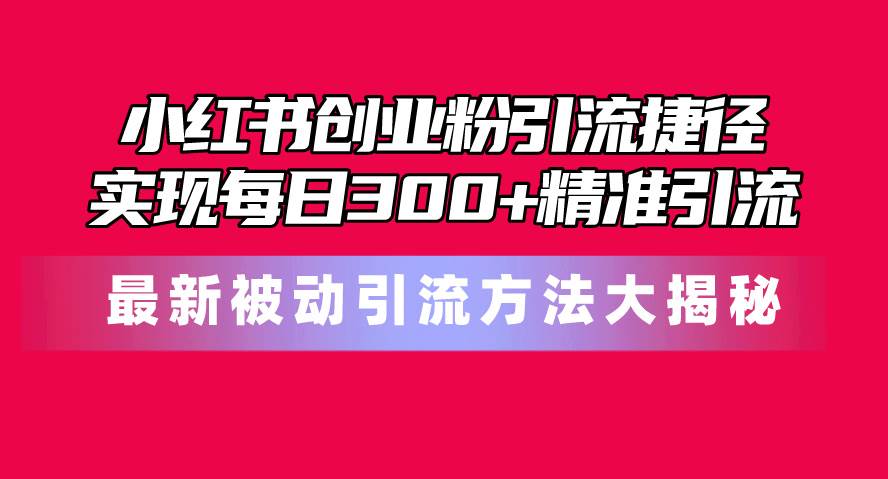 （10692期）小红书创业粉引流捷径！最新被动引流方法大揭秘，实现每日300+精准引流副业基地_极客搞钱_中创网_福缘网_冒泡网_资源整合平台副业基地