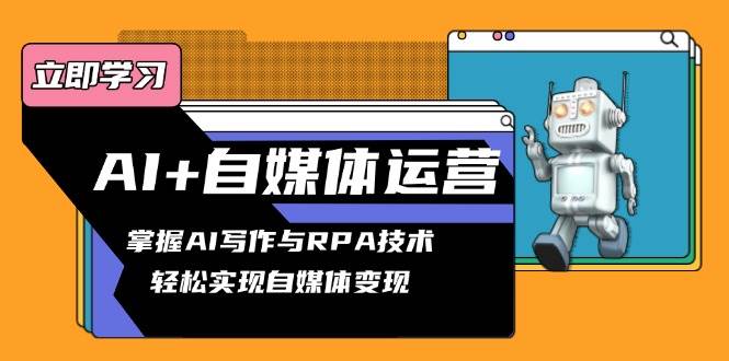 （13764期）AI+自媒体运营变现课，掌握AI写作与RPA技术，轻松实现自媒体变现副业基地_极客搞钱_中创网_福缘网_冒泡网_资源整合平台副业基地