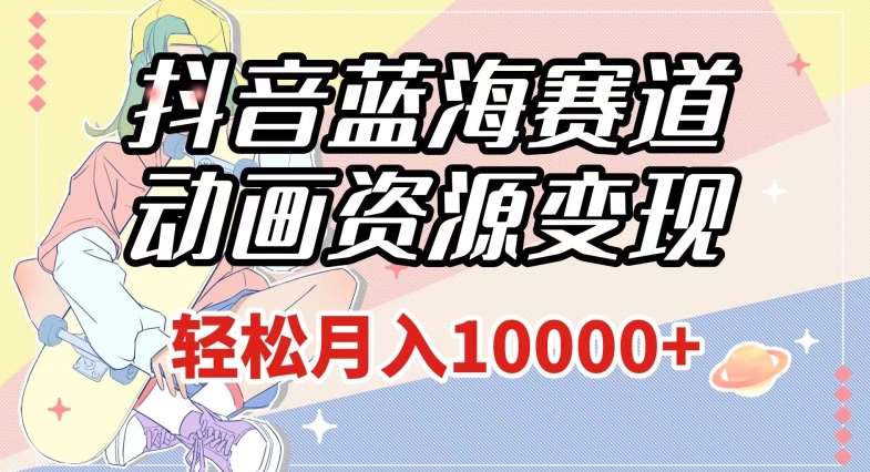 抖音蓝海赛道，动画资源变现，做的人少，轻松月入1w+（附1027G素材）【揭秘】副业基地_极客搞钱_中创网_福缘网_冒泡网_资源整合平台副业基地