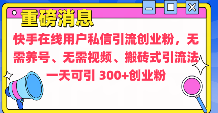 通过给快手在线用户私信引流创业粉，无需养号、无需视频、搬砖式引流法，一天可引300+创业粉副业基地_极客搞钱_中创网_福缘网_冒泡网_资源整合平台副业基地