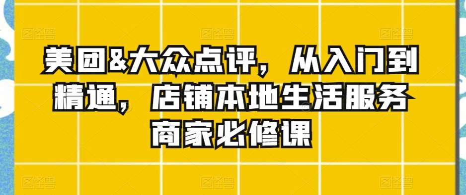 美团&大众点评，从入门到精通，店铺本地生活服务商家必修课副业基地_极客搞钱_中创网_福缘网_冒泡网_资源整合平台副业基地