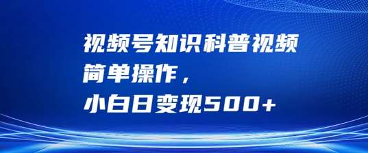 视频号知识科普视频，简单操作，小白日变现500+【揭秘】副业基地_极客搞钱_中创网_福缘网_冒泡网_资源整合平台副业基地