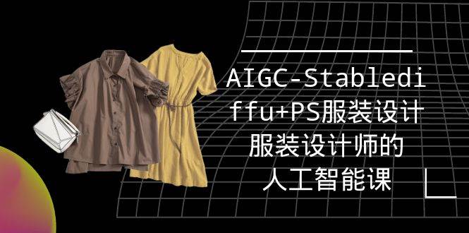 （9674期）实战培训班：AIGC-Stablediffu+PS服装设计-服装设计师的人工智能课（16节）副业基地_极客搞钱_中创网_福缘网_冒泡网_资源整合平台副业基地