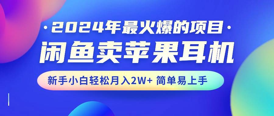 （10863期）2024年最火爆的项目，闲鱼卖苹果耳机，新手小白轻松月入2W+简单易上手副业基地_极客搞钱_中创网_福缘网_冒泡网_资源整合平台副业基地