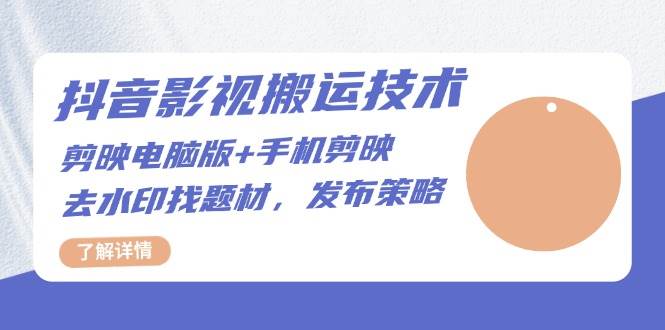 （13369期）抖音影视搬运技术：剪映电脑版+手机剪映，去水印找题材，发布策略副业基地_极客搞钱_中创网_福缘网_冒泡网_资源整合平台副业基地
