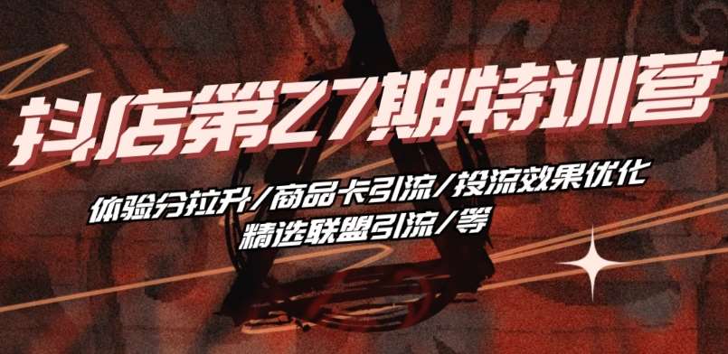 抖音小店·第27期特训营 体验分拉升/商品卡引流/投流效果优化/精选联盟引流/等副业基地_极客搞钱_中创网_福缘网_冒泡网_资源整合平台副业基地