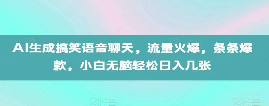 AI生成搞笑语音聊天，流量火爆，条条爆款，小白无脑轻松日入几张【揭秘】副业基地_极客搞钱_中创网_福缘网_冒泡网_资源整合平台副业基地