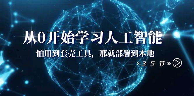 从0开始学习人工智能：怕用到套壳工具，那就部署到本地（35节课）副业基地_极客搞钱_中创网_福缘网_冒泡网_资源整合平台副业基地