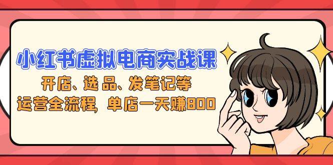 （13110期）小红书虚拟电商实战课：开店、选品、发笔记等运营全流程，单店一天赚800副业基地_极客搞钱_中创网_福缘网_冒泡网_资源整合平台副业基地