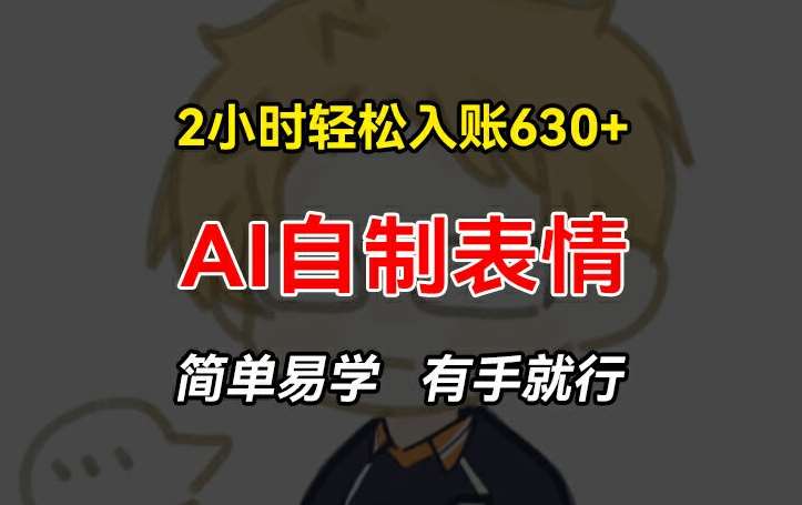 2小时轻松入账630+赚钱项目，手把手教你做AI自制表情，简单易学有手就行【揭秘】副业基地_极客搞钱_中创网_福缘网_冒泡网_资源整合平台副业基地