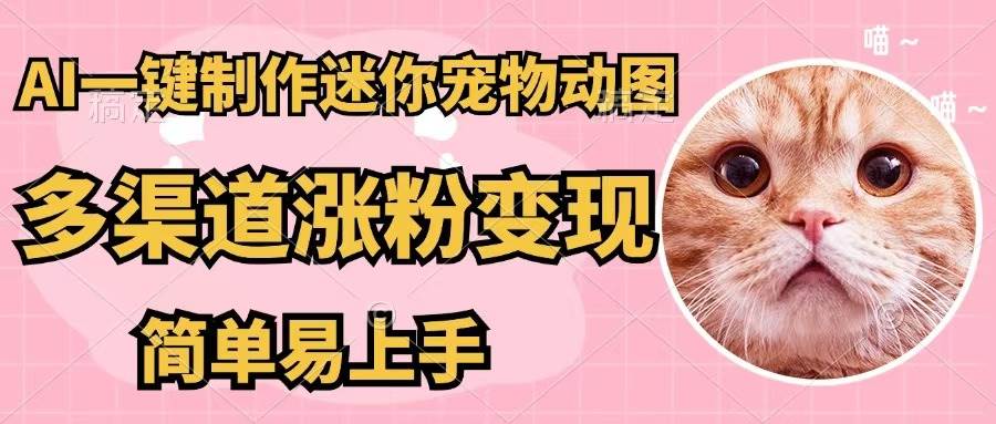（12269期）AI一键制作迷你宠物图，五分钟一个成品，多渠道变现，简单易上手副业基地_极客搞钱_中创网_福缘网_冒泡网_资源整合平台副业基地