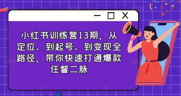 小红书训练营13期，从定位、到起号、到变现全路径，带你快速打通爆款任督二脉副业基地_极客搞钱_中创网_福缘网_冒泡网_资源整合平台副业基地