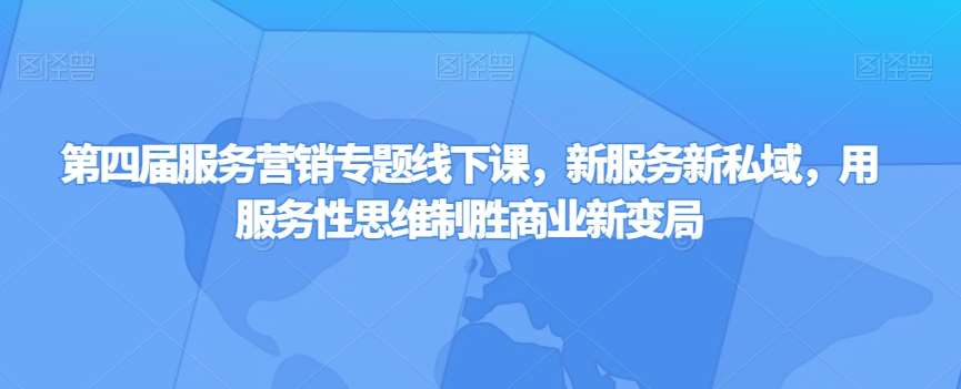 第四届服务营销专题线下课，新服务新私域，用服务性思维制胜商业新变局副业基地_极客搞钱_中创网_福缘网_冒泡网_资源整合平台副业基地