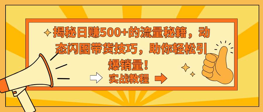 （9058期）揭秘日赚500+的流量秘籍，动态闪图带货技巧，助你轻松引爆销量！副业基地_极客搞钱_中创网_福缘网_冒泡网_资源整合平台副业基地