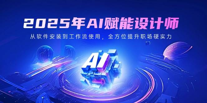 （14488期）2025年AI赋能设计师：从软件安装到工作流使用，全方位提升职场硬实力副业基地_极客搞钱_中创网_福缘网_冒泡网_资源整合平台副业基地
