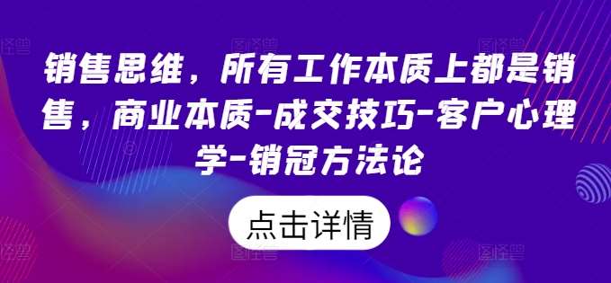 销售思维，所有工作本质上都是销售，商业本质-成交技巧-客户心理学-销冠方法论副业基地_极客搞钱_中创网_福缘网_冒泡网_资源整合平台副业基地