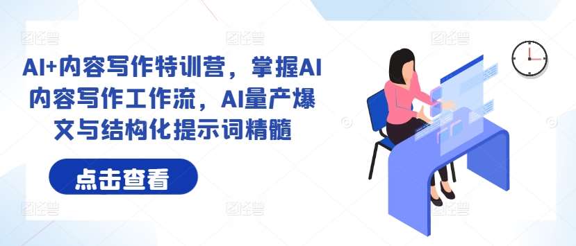 AI+内容写作特训营，掌握AI内容写作工作流，AI量产爆文与结构化提示词精髓副业基地_极客搞钱_中创网_福缘网_冒泡网_资源整合平台副业基地