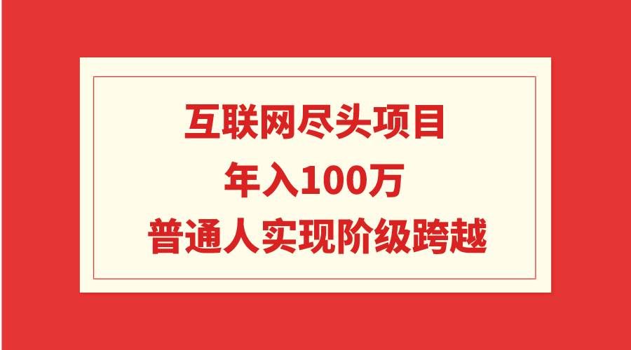 （9250期）互联网尽头项目：年入100W，普通人实现阶级跨越副业基地_极客搞钱_中创网_福缘网_冒泡网_资源整合平台副业基地