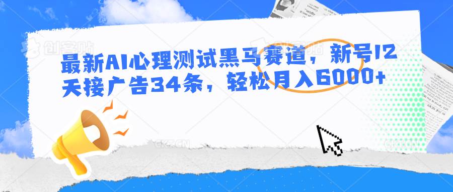 最新AI心理测试黑马赛道，新号12天接广告34条，轻松月入6000+副业基地_极客搞钱_中创网_福缘网_冒泡网_资源整合平台副业基地