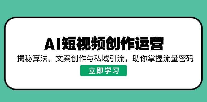 AI短视频创作运营，揭秘算法、文案创作与私域引流，助你掌握流量密码副业基地_极客搞钱_中创网_福缘网_冒泡网_资源整合平台副业基地