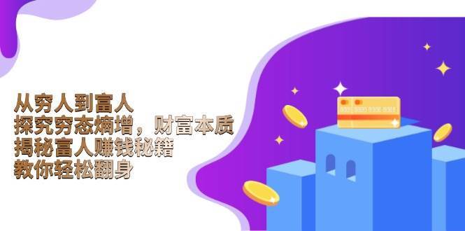 从穷人到富人：探究穷态熵增，财富本质，揭秘富人赚钱秘籍，教你轻松翻身副业基地_极客搞钱_中创网_福缘网_冒泡网_资源整合平台副业基地