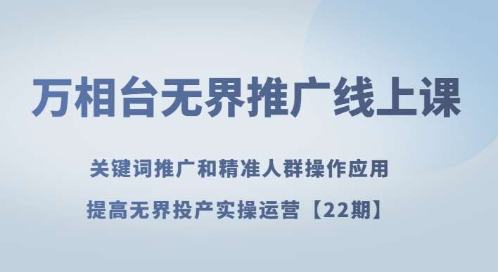 万相台无界推广线上课关键词推广和精准人群操作应用，提高无界投产实操运营【22期】副业基地_极客搞钱_中创网_福缘网_冒泡网_资源整合平台副业基地