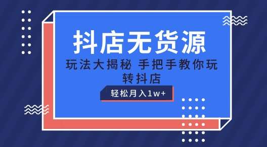 抖店无货源玩法，保姆级教程手把手教你玩转抖店，轻松月入1W+【揭秘】副业基地_极客搞钱_中创网_福缘网_冒泡网_资源整合平台副业基地