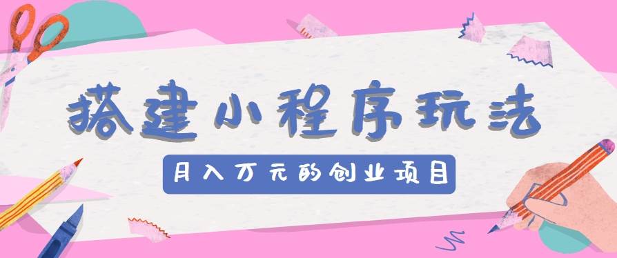 搭建小程序玩法分享，如何开启月收入万元的创业项目副业基地_极客搞钱_中创网_福缘网_冒泡网_资源整合平台副业基地