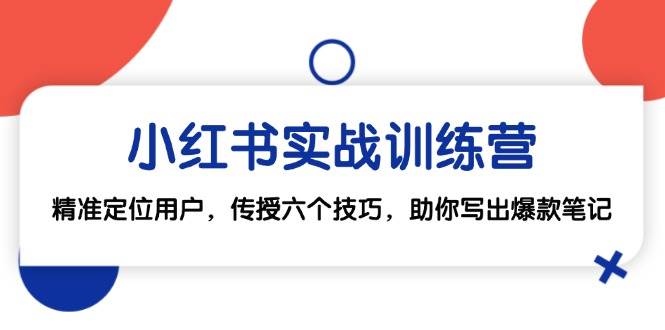 小红书实战训练营：精准定位用户，传授六个技巧，助你写出爆款笔记副业基地_极客搞钱_中创网_福缘网_冒泡网_资源整合平台副业基地