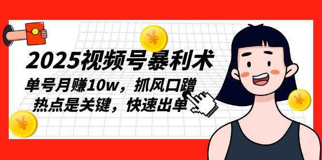 （13793期）2025视频号暴利术，单号月赚10w，抓风口蹭热点是关键，快速出单副业基地_极客搞钱_中创网_福缘网_冒泡网_资源整合平台副业基地