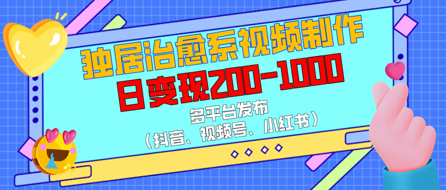 独居治愈系视频制作，多平台发布（抖音、视频号、小红书），日变现200-1000副业基地_极客搞钱_中创网_福缘网_冒泡网_资源整合平台副业基地