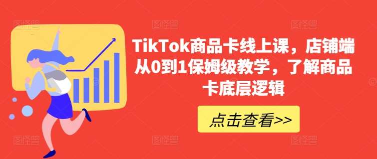TikTok商品卡线上课，​店铺端从0到1保姆级教学，了解商品卡底层逻辑副业基地_极客搞钱_中创网_福缘网_冒泡网_资源整合平台副业基地
