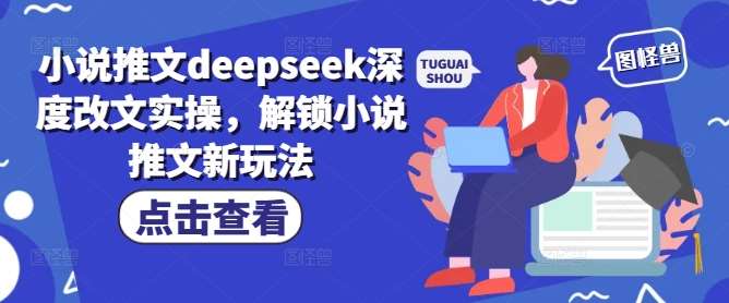 小说推文deepseek深度改文实操，解锁小说推文新玩法副业基地_极客搞钱_中创网_福缘网_冒泡网_资源整合平台副业基地