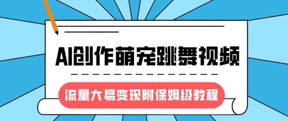 最新风口项目，AI创作萌宠跳舞视频，流量大易变现，附保姆级教程副业基地_极客搞钱_中创网_福缘网_冒泡网_资源整合平台副业基地