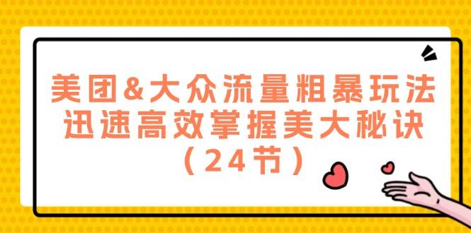 美团&大众流量粗暴玩法，迅速高效掌握美大秘诀（24节）副业基地_极客搞钱_中创网_福缘网_冒泡网_资源整合平台副业基地