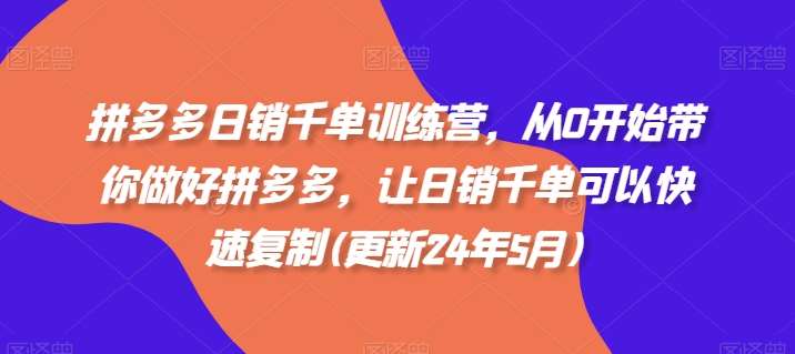 拼多多日销千单训练营，从0开始带你做好拼多多，让日销千单可以快速复制(更新24年5月)副业基地_极客搞钱_中创网_福缘网_冒泡网_资源整合平台副业基地