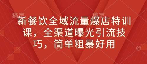 新餐饮全域流量爆店特训课，全渠道曝光引流技巧，简单粗暴好用副业基地_极客搞钱_中创网_福缘网_冒泡网_资源整合平台副业基地