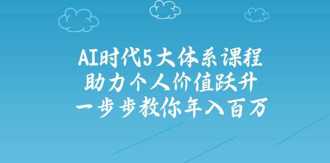 （14475期）AI时代5大体系课程：助力个人价值跃升，一步步教你年入百万副业基地_极客搞钱_中创网_福缘网_冒泡网_资源整合平台副业基地