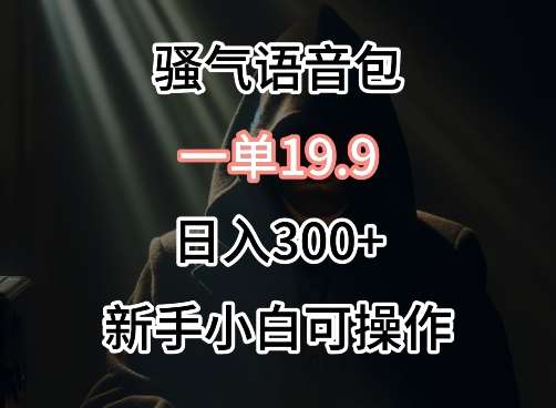 0成本卖骚气语音包，一单19.9.日入300+【揭秘】副业基地_极客搞钱_中创网_福缘网_冒泡网_资源整合平台副业基地