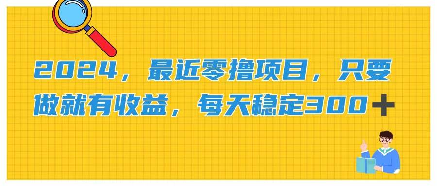 （11510期）2024，最近零撸项目，只要做就有收益，每天动动手指稳定收益300+副业基地_极客搞钱_中创网_福缘网_冒泡网_资源整合平台副业基地