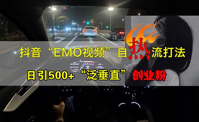 （13029期）抖音EMO视频自热打法，日引500+“泛垂直”创业粉副业基地_极客搞钱_中创网_福缘网_冒泡网_资源整合平台副业基地
